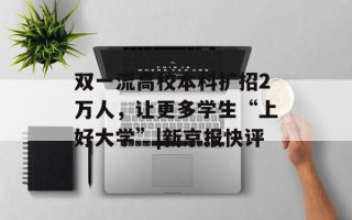 双一流高校本科扩招2万人，让更多学生“上好大学”|新京报快评