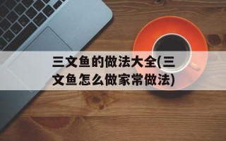 三文鱼的做法大全(三文鱼怎么做家常做法)