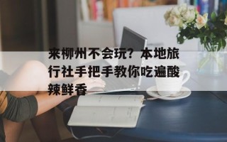 来柳州不会玩？本地旅行社手把手教你吃遍酸辣鲜香