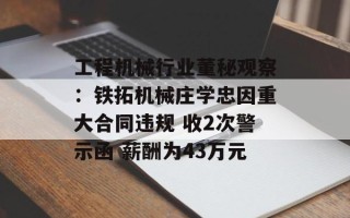 工程机械行业董秘观察：铁拓机械庄学忠因重大合同违规 收2次警示函 薪酬为43万元
