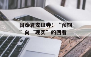 国泰君安证券：“预期”向“现实”的回看