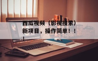 西瓜视频（影视搜索）新项目，操作简单！！！