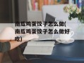 南瓜鸡蛋饺子怎么做(南瓜鸡蛋饺子怎么做好吃)