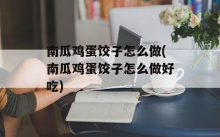 南瓜鸡蛋饺子怎么做(南瓜鸡蛋饺子怎么做好吃)