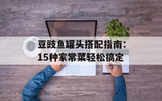 豆豉鱼罐头搭配指南：15种家常菜轻松搞定