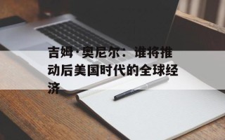吉姆·奥尼尔：谁将推动后美国时代的全球经济