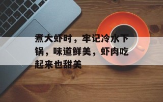 煮大虾时，牢记冷水下锅，味道鲜美，虾肉吃起来也甜美
