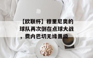 【欧联杯】穆里尼奥的球队再次倒在点球大战，费内巴切无缘晋级