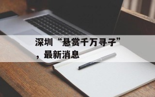 深圳“悬赏千万寻子”，最新消息