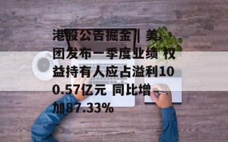 港股公告掘金 | 美团发布一季度业绩 权益持有人应占溢利100.57亿元 同比增加87.33%