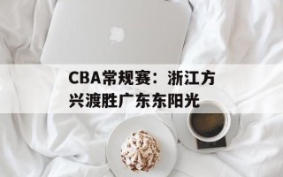 CBA常规赛：浙江方兴渡胜广东东阳光