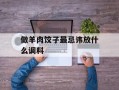 做羊肉饺子最忌讳放什么调料