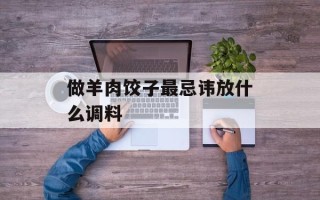 做羊肉饺子最忌讳放什么调料