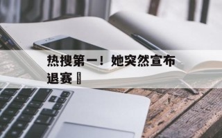 热搜第一！她突然宣布退赛​