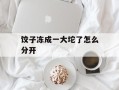 饺子冻成一大坨了怎么分开