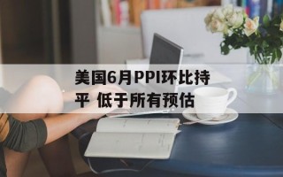 美国6月PPI环比持平 低于所有预估