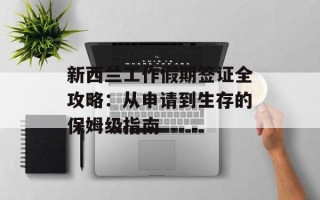 新西兰工作假期签证全攻略：从申请到生存的保姆级指南