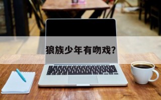 狼族少年有吻戏？