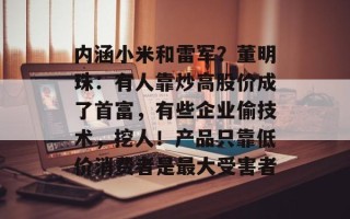 内涵小米和雷军？董明珠：有人靠炒高股价成了首富，有些企业偷技术，挖人！产品只靠低价消费者是最大受害者
