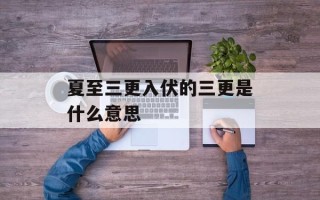 夏至三更入伏的三更是什么意思