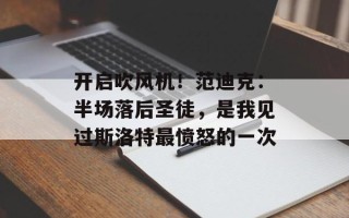 开启吹风机！范迪克：半场落后圣徒，是我见过斯洛特最愤怒的一次