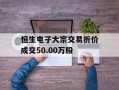 恒生电子大宗交易折价成交50.00万股