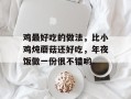 鸡最好吃的做法，比小鸡炖蘑菇还好吃，年夜饭做一份很不错哟