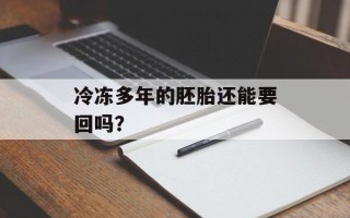 冷冻多年的胚胎还能要回吗？