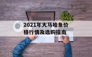 2021年大马哈鱼价格行情及选购指南