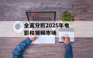 全面分析2025年电影和视频市场
