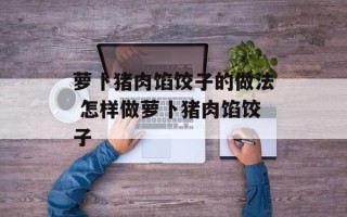 萝卜猪肉馅饺子的做法 怎样做萝卜猪肉馅饺子
