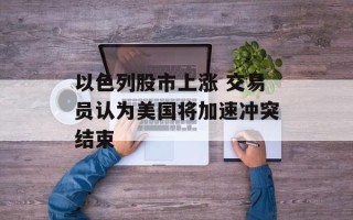 以色列股市上涨 交易员认为美国将加速冲突结束