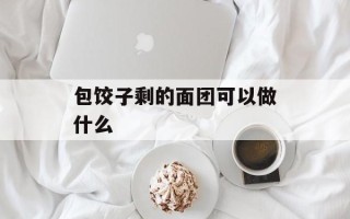 包饺子剩的面团可以做什么