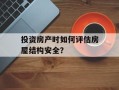 投资房产时如何评估房屋结构安全？