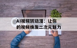 AI视频转动漫：让你的视频焕发二次元魅力