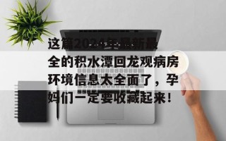 这篇2024年最新最全的积水潭回龙观病房环境信息太全面了，孕妈们一定要收藏起来！