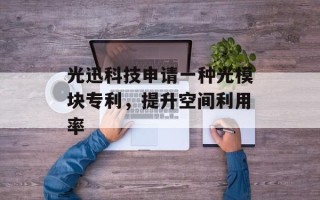 光迅科技申请一种光模块专利，提升空间利用率