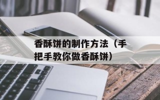 香酥饼的制作方法（手把手教你做香酥饼）