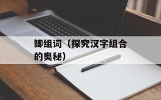 鲫组词（探究汉字组合的奥秘）