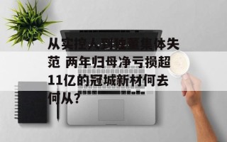 从实控人到独董集体失范 两年归母净亏损超11亿的冠城新材何去何从？