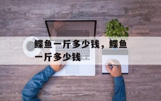 鲽鱼一斤多少钱，鲽鱼一斤多少钱