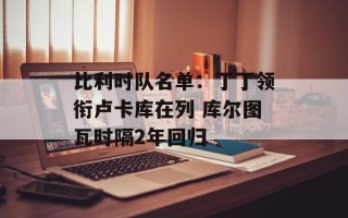 比利时队名单：丁丁领衔卢卡库在列 库尔图瓦时隔2年回归
