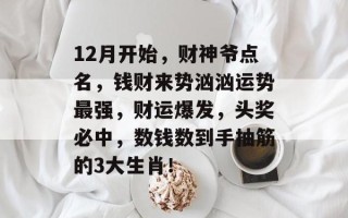 12月开始，财神爷点名，钱财来势汹汹运势最强，财运爆发，头奖必中，数钱数到手抽筋的3大生肖！