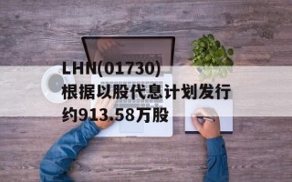 LHN(01730)根据以股代息计划发行约913.58万股