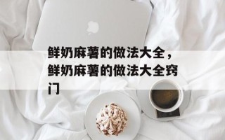 鲜奶麻薯的做法大全，鲜奶麻薯的做法大全窍门