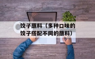 饺子蘸料（多种口味的饺子搭配不同的蘸料）