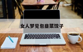女人梦见包韭菜饺子
