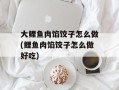 大鲤鱼肉馅饺子怎么做(鲤鱼肉馅饺子怎么做好吃)