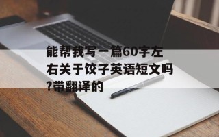 能帮我写一篇60字左右关于饺子英语短文吗?带翻译的