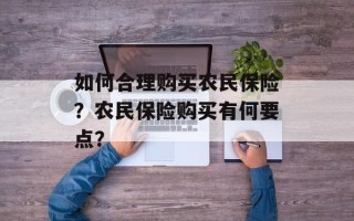 如何合理购买农民保险？农民保险购买有何要点？
